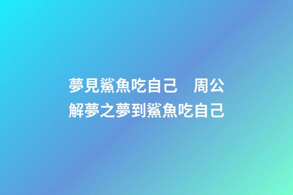 夢見鯊魚吃自己　周公解夢之夢到鯊魚吃自己